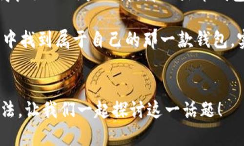 tiaoti火币钱包和TP钱包的选择：哪款更适合你？/tiaoti
火币钱包, TP钱包, 数字资产, 加密货币, 区块链/guanjianci

前言
在如今的数字时代，随着加密货币的快速发展，钱包的选择变得尤为重要。火币钱包和TP钱包都是当前市场上广受欢迎的选择，但二者究竟哪款更适合你呢？让我们一起来深入探讨一下这两个钱包的特点、优缺点，以及如何根据自身需求来做出明智选择。

火币钱包的全面解析
火币钱包是由著名的数字资产交易平台火币网推出的一款钱包，其最大的特点就是与火币交易所的深度整合。无论你是初学者还是资深用户，火币钱包都能提供流畅的使用体验。

首先，火币钱包支持多种主流的加密货币，包括比特币、以太坊、莱特币等。而且，它的安全性也得到了用户的广泛认可。火币钱包采取了多重签名机制和冷存储方式，有效地保护用户的资产安全。此外，钱包还提供了丰富的功能，如快捷充值、转账和资产管理，让用户能够便捷地操作自己的数字资产。

火币钱包的优缺点
当然，火币钱包也并非没有缺点。作为一个中心化的平台，火币钱包在安全性方面虽然有保障，但依然存在某些风险，尤其是在诸如黑客攻击等情况下。此外，由于火币钱包直接与交易所相连，用户的隐私保护可能会面临挑战。你是不是也这么认为？在选择加密货币钱包时，安全性和隐私保护都是不可忽视的因素。

TP钱包的全面解析
接下来，我们来看看TP钱包。相较于火币钱包，TP钱包更注重去中心化和用户的自主控制。TP钱包支持多种区块链资产，用户不仅可以管理自己的数字货币，还可以参与到去中心化的应用程序（DApp）中。

TP钱包的安全性同样得到了用户的认可，采用了全面加密技术，确保用户资产的安全。此外，TP钱包提供了强大的社区支持和广泛的功能，支持用户参与DeFi（去中心化金融）和NFT（非同质化代币）等新兴领域。这些独特的功能让TP钱包在市场上获得了不少用户的青睐。

TP钱包的优缺点
当然，TP钱包也有其局限性，对于初学者而言，可能会因为功能过于复杂而感到无从下手。与此同时，由于TP钱包是去中心化的，用户需要对自己私钥的安全性负责，这对于普通用户来说可能会带来一些压力。对于你来说，选择一个用户友好的钱包，是否是更合适的选择？

火币钱包VS TP钱包：如何选择适合自己的钱包
在了解了火币钱包和TP钱包的特点之后，那么你该如何选择呢？首先，你需要明确自己的需求。

如果你是一个新手，对加密货币还不太了解，那么火币钱包或许是更适合你的选择。火币钱包操作简单，且其与交易所关联的优势让新用户能够更容易地进行交易和管理资产。而且，火币钱包的用户界面友好，使得新手可以快速上手。

然而，如果你是一个有一定经验的用户，尤其是在DeFi和NFT领域有较大兴趣，TP钱包可能是更理想的选择。它的去中心化特性和丰富的功能可以满足你在数字资产管理上的多样化需求。

安全性与隐私：不可忽视的关键
在选择加密货币钱包时，安全性和隐私是绝对无法妥协的因素。无论你选择火币钱包还是TP钱包，都要认真考虑安全隐患。火币钱包虽然在安全上有较强的保护措施，但其中心化性质也让其面临更多的风险，而TP钱包虽然在去中心化上更具安全性，但用户自身的管理也显得尤为重要。

你会选择一个更加安全的去中心化钱包，还是更加方便的中心化钱包呢？这个问题的答案需要你结合自身情况来做出抉择。

总结：选择最适合你的钱包
综上所述，火币钱包和TP钱包各有各的优缺点。关键在于你自己的使用习惯和需求。如果你更倾向于交易和管理多种数字资产，同时希望获得良好的用户保障，那么火币钱包可能是你的最佳选择。而如果你希望探索去中心化金融、参与DApp等领域，TP钱包则是不可多得的选择。

最后，无论你选择哪种钱包，掌握安全常识，定期备份和更新密码，都是保护自己资产安全的重要措施。希望每位读者都能在加密货币的世界中找到属于自己的那一款钱包，实现财富的增值与管理。

互动：你的选择是什么？
在这篇文章的结尾，我想问问各位读者，你们更偏向于使用火币钱包还是TP钱包呢？各自的使用感受又是怎样的？欢迎在评论区分享你的想法，让我们一起探讨这一话题！