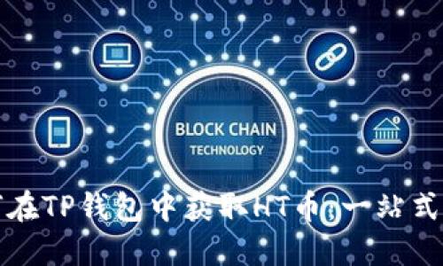 如何在TP钱包中获取HT币：一站式指南