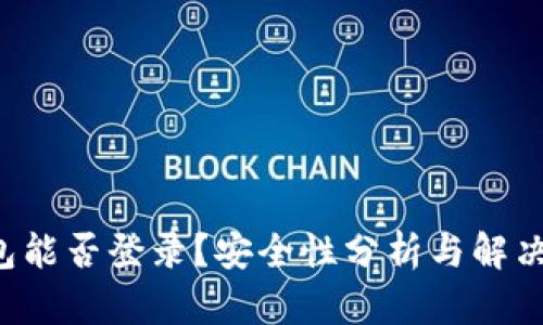 TP钱包能否登录？安全性分析与解决方案！