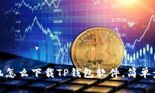 安卓手机怎么下载TP钱包软件，简单步骤详解