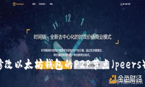 如何修改以太坊钱包的P2P节点（peers）设置？