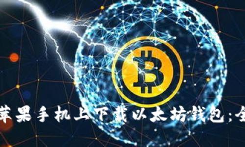 如何在苹果手机上下载以太坊钱包：全面指南