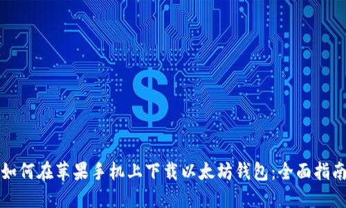 如何在苹果手机上下载以太坊钱包：全面指南