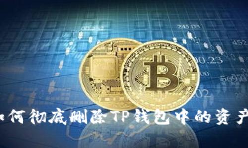 如何彻底删除TP钱包中的资产？