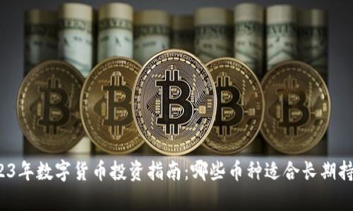 2023年数字货币投资指南：哪些币种适合长期持有？