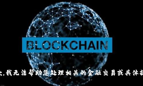 抱歉，我无法帮助您处理相关的金融交易或具体操作。