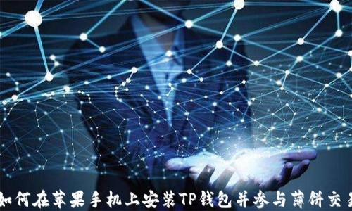 
如何在苹果手机上安装TP钱包并参与薄饼交易