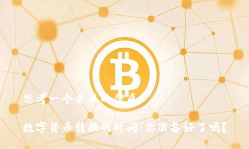 思考一个并且的优质
数字货币转换的时间:你准备好了吗?