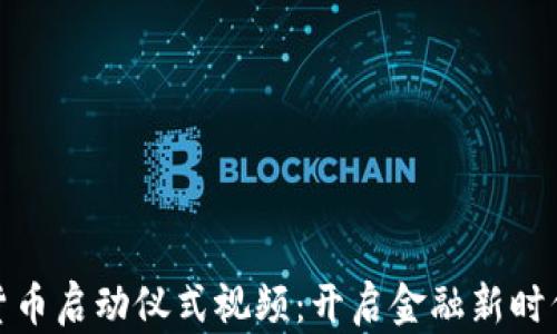 
全球数字货币启动仪式视频：开启金融新时代的里程碑