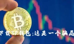 朋友让你下载TP钱包：这是一个骗局还