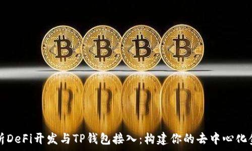   
全面解析DeFi开发与TP钱包接入：构建你的去中心化金融应用