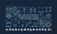 如何处理以太坊钱包收到的陌生币？