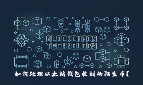 如何处理以太坊钱包收到的陌生币?