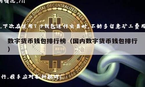   T P钱包矿工费不足怎么办？解决方案与技巧分享 / 

 guanjianci T P钱包, 矿工费, 比特币交易, 钱包使用技巧 /guanjianci 

引言
在使用加密货币钱包进行交易时，矿工费（即网络交易费用）是一个不容忽视的问题。尤其是当你在使用T P钱包进行比特币交易时，矿工费不足会导致你的交易无法及时确认。你是不是也曾为此感到苦恼？别担心，本文将为你详细解析T P钱包矿工费不足的解决方案及相关技巧，让你在日常使用中游刃有余。

什么是矿工费？
在深入探讨如何解决矿工费不足的问题之前，我们先来了解一下矿工费的概念。矿工费是用户在进行区块链交易时，支付给矿工的一笔费用，以激励他们为交易提供确认服务。矿工需要花费计算资源来解决复杂的数学题，从而维护区块链的安全。当你进行比特币交易时，矿工费的高低会直接影响你交易的确认速度。

T P钱包的优势及局限性
T P钱包是一款受到许多用户青睐的数字货币钱包，它以其简单易用的界面和多样化的功能著称。然而，像所有工具一样，T P钱包也有其局限性。其中之一便是矿工费的设置。在某些情况下，用户可能设置了过低的矿工费，导致交易卡在网络中无法被确认。你是否也曾希望能在钱包里直观地看到推荐的矿工费用呢？

矿工费不足的常见原因
造成矿工费不足的原因有很多，主要包括：
ul
    listrong设置过低的矿工费用：/strong用户在发起交易时，可能由于不够了解矿工费用的动态变化，而设置了过低的矿工费。/li
    listrong网络拥堵：/strong在网络交易量激增的情况下，矿工会优先确认高费用的交易，导致低费用的交易等待时间增加。/li
    listrong不理解手续费原则：/strong某些用户可能不明白手续费的计算方式，因而在交易前没有进行相应的计算与设置。/li
/ul

如何解决矿工费不足的问题
1. strong提升矿工费用：/strong如果你在发起交易时设置的矿工费过低，可以通过T P钱包的相关设置，提高矿工费。你可以观察当前网络的费率，选择一个合理的金额，确保你的交易能按时被确认。
2. strong使用交易加速器：/strong交易加速器是一些在线工具或者服务，能够帮助用户在高峰期快速确认低手续费的交易。很多时候，像T P钱包这样的服务也会提供这种功能，帮助你迅速提升交易优先次序。想知道如何使用这些工具来提高效果吗？
3. strong耐心等待：/strong如果你的交易已经发出，但确定是因矿工费不足而未被确认，耐心等待也是一种选择。随着网络负载降低，手续费的竞价也会随之回落，交易最终会得到确认。
4. strong选择合适的时机：/strong了解市场的费用波动可以帮助你选择最佳的交易时机。例如，在周末或节假日，很多时候网络负载较轻，此时发起交易，则矿工费用相对较低，更容易被确认。

避免矿工费不足的日常技巧
在频繁使用T P钱包的过程中，我们可以注意一些小技巧，避免出现矿工费不足的问题：
ul
    listrong及时关注费率：/strong在发起交易前，建议先查看网络的矿工费行情，确保你设置的费用是合理的。/li
    listrong使用智能设置功能：/strong部分钱包会有智能设置矿工费的功能，利用这一功能可以帮助你省去手动设置的麻烦。/li
    listrong分批交易：/strong对于大额交易，可以考虑分批进行，小额多次进行会在一定程度上避免因手续费过高而无法确认的情况。/li
/ul

结论与建议
总的来说，矿工费不足确实是使用T P钱包时可能遭遇的问题，但通过适当的技巧和策略，我们完全可以有效地避免这类问题。因此，下次在使用T P钱包进行交易时，不妨多留意矿工费用的设置和网络情况，你是否已经有了自己的解决方案？希望本文的建议能对你有所帮助，让你在数字货币的世界中更加游刃有余。

FAQ
问：我的交易已经发出，如何查询当前的状态？
答：你可以使用区块链浏览器，输入你的交易ID（TxID），随时查看你的交易状态。
问：有什么方法可以降低我的矿工费支出？
答：选择在网络较为空闲时进行交易，设置适当的矿工费用，并考虑使用交易加速器，都是降低矿工费支出的有效方法。

希望通过以上的分享，让你对T P钱包矿工费不足的问题有了更深入的了解，是否恍然大悟了呢？在加密货币的海洋中，我们共同前行，携手应对各种挑战！