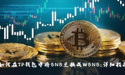 如何在TP钱包中将BNB兑换成WBNB：详细指南