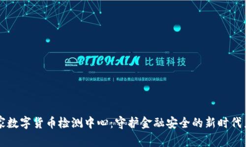 国家数字货币检测中心：守护金融安全的新时代力量