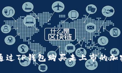 如何通过TP钱包购买未上市的加密货币