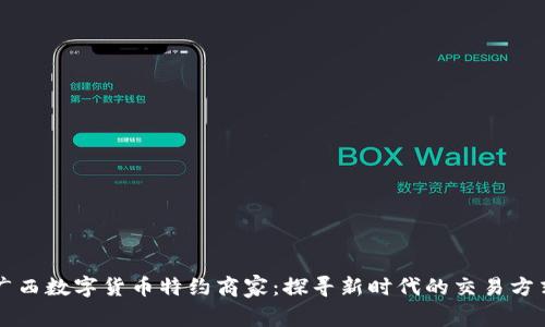 广西数字货币特约商家:探寻新时代的交易方式