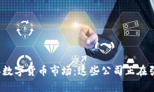 2023年数字货币市场:这些公司正在引领潮流
