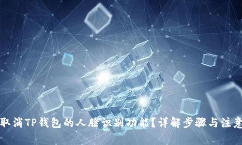 如何取消TP钱包的人脸识别功能?详解步骤与注意事项