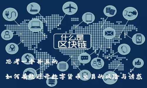 思考一个并且的
如何有效避开数字货币交易的风险与诱惑