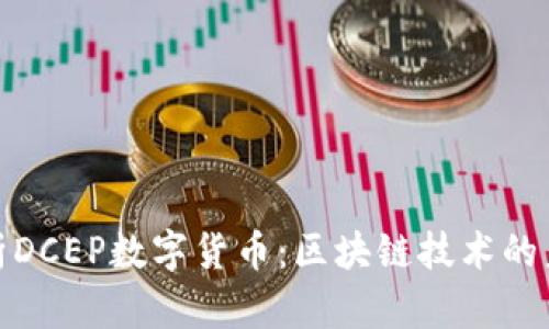 全面解析DCEP数字货币:区块链技术的未来之路
