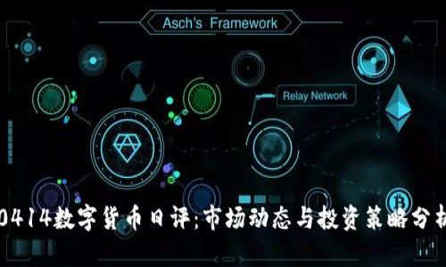 0414数字货币日评：市场动态与投资策略分析