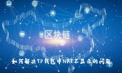 如何解决TP钱包中NFT不显示的问题