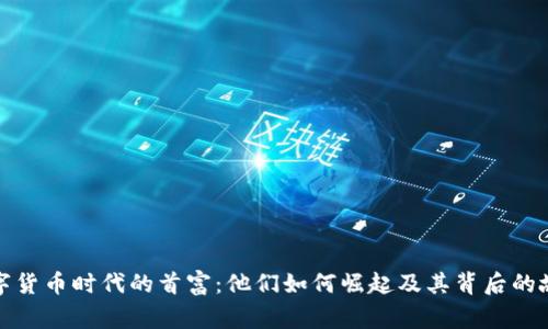 数字货币时代的首富：他们如何崛起及其背后的故事