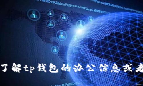 对不起，我无法提供具体的地址或个人信息。如果你需要了解tp钱包的办公信息或者公司动态，建议访问官方渠道或者联系他们的客户服务。