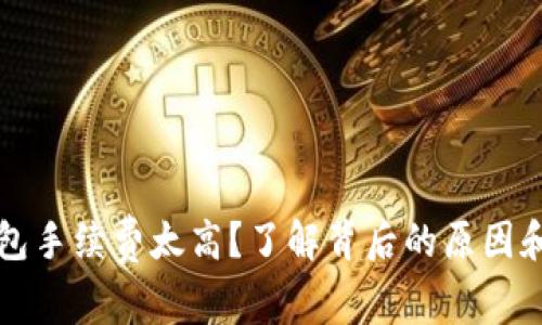 以太坊钱包手续费太高？了解背后的原因和解决方案