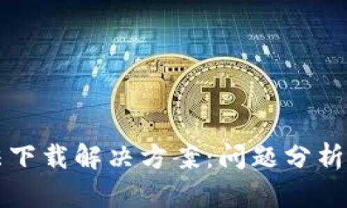 TP钱包无法下载解决方案：问题分析与操作指南