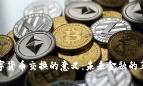揭开数字货币交换的意义：未来金融的革命之路