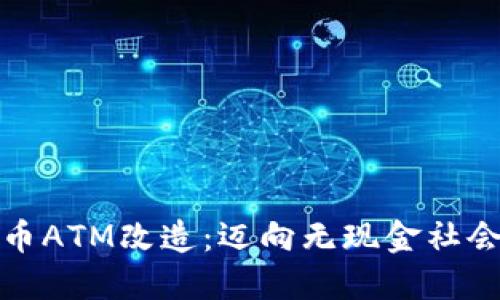 数字货币ATM改造：迈向无现金社会的未来