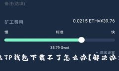 为什么TP钱包下载不了怎么办？解决办