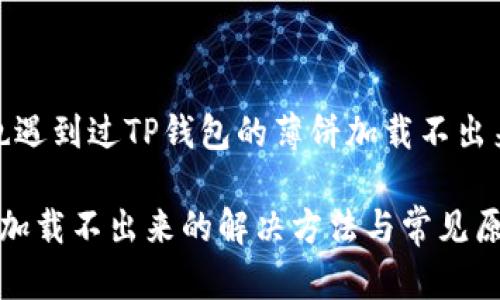 t你是不是也遇到过TP钱包的薄饼加载不出来的问题？/t

TP钱包薄饼加载不出来的解决方法与常见原因分析