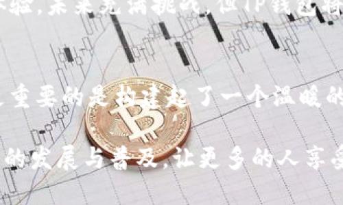 TP钱包（TokenPocket）是一款广受欢迎的多链钱包，专注于为用户提供方便、安全的数字资产管理服务。自2018年推出以来，TP钱包已经走过了数年光辉的历程。在这短短的几年中，它经历了不断的升级与演变，成功吸引了大量用户，同时也为区块链行业的发展做出了重要贡献。

TP钱包的诞生与发展
TP钱包于2018年正式上线，由一群热爱区块链的技术爱好者和产品经理创建。起初，它主要支持以太坊生态内的代币管理，随着用户需求的不断增加，TP钱包逐渐扩展支持多个区块链，形成了多链钱包的强大功能。你是不是也感受到多链钱包带来的便利？

在提供资产管理的同时，TP钱包还致力于提升用户体验。它不断用户界面，使人们在使用钱包时能够轻松找到所需功能。通过一系列的技术更新，TP钱包在安全性和稳定性上都有了显著的提高，让用户在进行数字资产交易时更加放心。

安全性是重中之重
区块链技术的特点之一就是去中心化，这一点使得数字资产交易有了更高的安全性。但与此同时，安全问题也成为了用户担心的一大焦点。TP钱包非常注重用户的资产安全，它采用了多重加密技术和私钥本地存储机制，确保用户的资金不受黑客攻击的威胁。你是否曾经担心过自己的资产安全？

此外，TP钱包也定期进行安全审计，并不断更新其安全策略，为用户提供持续的保障。用户在使用TP钱包进行交易时，必定会感受到这种安全感所带来的信心。它不仅让普通用户能够放心交易，也吸引了越来越多的机构及投资者采用这个钱包。

丰富的功能与应用场景
TP钱包之所以能够迅速积累大量用户，一个重要的原因就是它提供了丰富的功能。从基础的资产管理到参与去中心化金融（DeFi）、非同质化代币（NFT），TP钱包都能够轻松满足用户的需求。用户不仅可以简单地管理和交易数字资产，还能参与到更多更复杂的区块链应用中去。

比如，用户可以在TP钱包上直接参与流动性挖矿，甚至创建自己的NFT艺术品，进入数字收藏的世界。这样的多样化应用场景，极大地提升了用户的参与感与互动性。你是否期待着在数字资产的海洋中，开辟出属于你自己的天地？

用户社区和生态建设
TP钱包不仅仅是一个工具，它还致力于构建一个强大的用户社区。在这个社区中，用户可以互相交流，分享经验与资源。通过社区的力量，TP钱包不断推动着用户的共同成长与进步。你是否也渴望能够和志同道合的人一起探索这片新天地？

TP钱包团队也会定期举办线上线下活动，邀请用户参与。这不仅增强了用户与产品之间的互动，也让用户感受到自己在这个社区中扮演的重要角色。通过这种方式，TP钱包实现了用户与产品之间的良性循环，提升了用户的粘性与忠诚度。

未来展望与愿景
展望未来，TP钱包依然充满着无限的可能性。随着区块链技术的不断发展，越来越多的创新应用会涌现出来。TP钱包必将紧跟行业趋势，努力为用户提供更多更好的功能与服务。你能否想象，在不久的将来，TP钱包将成为区块链世界中不可或缺的一部分？

团队也在不断地收集用户反馈，以便及时调整产品方向。未来，TP钱包将继续加强与其他项目的合作，拓展更多的应用领域，让用户在使用TP钱包的时候拥有更加丰富的体验。未来充满挑战，但TP钱包将用其创新精神不断突破，为用户创造更大的价值。

总结
回顾TP钱包的发展历程，我们可以看到它从一个初创产品发展到如今的多链钱包，见证了区块链行业的诸多变化。它不仅为用户提供了安全、方便的数字资产管理工具，更重要的是构建起了一个温暖的用户社区。在接下来的岁月里，TP钱包将继续秉持着对用户负责的态度，带领用户在数字资产的世界中乘风破浪。你是否也准备好与TP钱包一起，踏上这段精彩的旅程呢？

总的来说，TP钱包是一款值得信赖的数字资产管理工具，通过不断的创新与，它为用户提供了流畅、安全的使用体验。在未来的日子里，TP钱包将继续努力，推动区块链技术的发展与普及，让更多的人享受到数字资产带来的机会与自由。