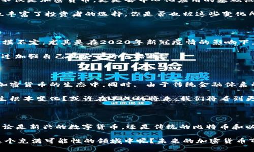 在2020年，加密数字货币的总量经历了显著的变化，市场上也涌现出了众多新的数字货币。那么在这段时间内，加密数字货币的总量到达了多少呢？这不仅关乎投资者的利益，也涉及到整个金融市场的动态变化。

加密货币的快速发展

在2020年，加密数字货币市场呈现出令人瞩目的增长。根据不同的统计数据，截止到2020年底，全球加密货币的总市值达到了超过7000亿美元。根据CoinMarketCap的数据，市场上活跃的加密货币数量超过了8000种，而比特币作为市场的领导者，市值占比超过了60%。这足以证明，加密货币已经成为不可忽视的金融力量。

比特币的崛起

比特币自2009年出现以来，一直是加密货币市场的佼佼者。在2020年，比特币的价格动荡不居，从年初的约7000美元上升到年底的近30000美元，涨幅接近三倍。这样的增长吸引了大量投资者的目光，使得许多人开始关注和参与加密资产的投资。

比特币的成功引发了其他加密货币的跟风效应，许多新项目和代币纷纷涌现，形成了一个繁荣的生态系统。你是不是也在思考，为什么比特币能够如此受欢迎？它的背后究竟隐藏着怎样的逻辑？

其他主要加密货币的表现

除了比特币，2020年还有许多其他数字货币表现亮眼。以太坊在这一年也取得了不小的成就，其市值在多个时刻超过了300亿美元。以太坊不仅是加密货币，更是去中心化应用的基础设施，吸引了越来越多的开发者和用户。

此外，Ripple（XRP）、链环（LINK）、莱特币（LTC）等也在这一年取得了可观的市场表现。这些数字货币的扩张使得加密市场的总量不断增加，也丰富了投资者的选择。你是否也被这些变化所吸引，想要了解一下这些数字资产背后的故事和潜力呢？

2020年加密货币的挑战

然而，尽管2020年加密货币市场表现强劲，但也面临着诸多挑战。市场的波动性使得投资者感到不安，而各国政府的监管政策也时常让人捉摸不定。尤其是在2020年新冠疫情的影响下，全球经济受到极大冲击，许多投资者被迫重新审视自己的投资策略。

而且，网络安全问题依然是加密货币领域的重要隐患，黑客攻击和盗窃事件时有发生，使投资者的信心受到打击。在此情况下，你是否也考虑过加强自己的安全防范措施？

市场趋势与未来展望

展望未来，加密货币市场仍然充满潜力。随着技术的不断发展，区块链技术的应用范围不断扩大，越来越多的机构和企业开始关注并参与到加密货币的生态中。同时, 由于传统金融体系的限制，加密货币的去中心化特性使得它更具吸引力，尤其是在跨境支付和价值储存等方面。

再者，随着央行数字货币（CBDC）的逐渐推出，越来越多的人开始关注数字货币的未来。这是否意味着传统金融机构对加密货币的态度将发生根本变化？或许在不久的将来，我们将看到更为开放的市场环境。

总结

2020年是加密数字货币行业的重要一年。在这一年中，我们不仅见证了市场总量的显著增长，更体会到技术进步与市场情绪的复杂交织。无论是新兴的数字货币，还是传统的比特币和以太坊，都在推动这一市场向前发展。

人们对加密货币的好奇与关注从未减少，而未来的市场机会也必将吸引更多的投资者。随着认知的不断深化，你是不是也开始逐渐加入到这个充满可能性的领域中呢？未来的加密货币市场将会如何演变？让我们共同期待吧。