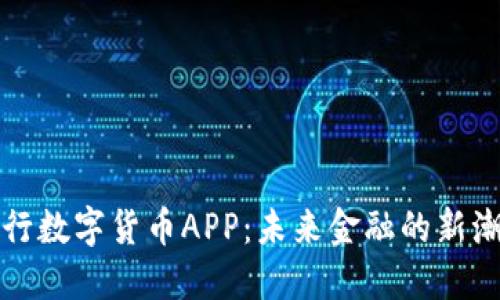 央行数字货币APP：未来金融的新潮流