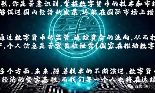 国家支持数字货币的意义与未来展望/
数字货币, 国家政策, 经济发展, 金融科技/guanjianci

引言
在当今社会，数字货币已经逐渐成为一个热议的话题。随着科技的迅猛发展，各国政府不仅开始关注这一新生事物，更是纷纷出台政策，支持数字货币的发展。那么，国家支持数字货币的意义究竟何在呢？让我们一同探讨其背后的深远影响。

第一部分：数字货币与经济发展的紧密关联
数字货币的引入不仅是金融科技的一次革命，更是促进国家经济发展的重要动力。基于区块链技术的数字货币，使得交易的透明度和安全性大大提升。这对于减少腐败、提高市场效率意义非凡。
那么，数字货币如何促进经济发展？首先，它能够降低交易成本。当传统金融系统中的支付和转账常常涉及中介机构的参与时，数字货币则能直接在用户之间进行价值交换，从而大幅减少中介费用和时间延误。
你有没有想过，传统金融体系中常常被隐藏的“手续费”，在数字货币的世界中是如何被消灭的？
其次，数字货币能够拓宽金融服务的覆盖面。尤其在一些发展中国家，银行基础设施相对薄弱。数字货币的便捷性使得更多人能够通过智能手机等终端接入金融服务，促进了金融包容性。

第二部分：数字货币对金融体系的变革
国家对数字货币的支持，意味着对现有金融体系的重新审视。在数字资产逐渐融入主流经济的今天，传统银行的角色可能会受到挑战。你是否觉得，银行在这种情况下可能会面临“被边缘化”的风险呢？
支持数字货币的国家很可能通过制定相应的监管框架，为数字货币的使用提供保障，从而增强公众信任。想象一下，如果缺乏监管，数字货币市场可能会存在巨大的风险，导致投资者的损失。
而与此同时，金融科技公司也会涌现出更多创新的解决方案，提升用户体验。这些改变不仅促进了金融服务的多元化，也带来了新的经济增长点。

第三部分：数字货币与国际竞争
在全球化的今天，数字货币的推广与使用已经不再局限于国家内部，国家间的数字货币竞争日益激烈。你是否意识到，掌握数字货币的技术和市场，可以为一个国家在国际经济中增添额外的竞争优势？
例如，中国推出的数字人民币，旨在增强其在国际贸易中的地位。通过数字货币的推广，中国不仅能够促进国内经济的发展，还能在国际市场上增加话语权。这种竞争现象在未来将更加明显，各国政府都希望能够在数字货币的浪潮中占据先机。

第四部分：数字货币对社会的影响
数字货币的推广，除了对经济和金融体系的影响外，还深刻影响着社会的各个层面。例如，国家可以通过数字货币的监管，追踪资金的流向，从而打击洗钱、逃税等违法行为。这不仅有助于维护国家经济安全，也在一定程度上提高了社会的公平性。
但与此同时，数字货币也可能带来数据隐私和安全性的问题。你是否担心，在这种透明的交易环境下，个人信息是否容易被泄露？国家在推动数字货币发展的同时，也需要做好相应的数据保护措施。

结论：数字货币的未来展望
综上所述，国家支持数字货币的意义深远，涵盖了经济发展、金融体系变革、国际竞争及社会影响等多个方面。未来，随着技术的不断演进，数字货币的应用场景将愈加丰富，也将引发更多的政策讨论。
在这个变革的时代，你准备好迎接数字货币所带来的机遇和挑战了吗？国家的支持是我们迈向数字经济的坚实基础，而我们每一个人也将在这场波涛汹涌的变革中扮演着不可或缺的角色。