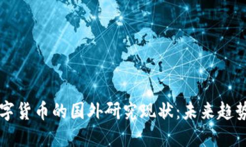 虚拟数字货币的国外研究现状:未来趋势与挑战