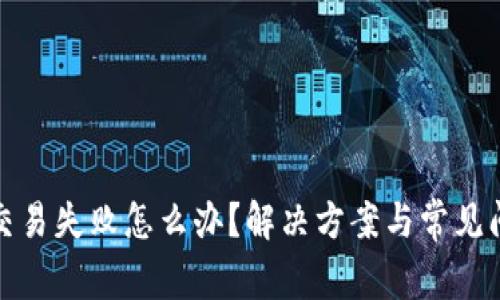 TP钱包交易失败怎么办？解决方案与常见问题解答