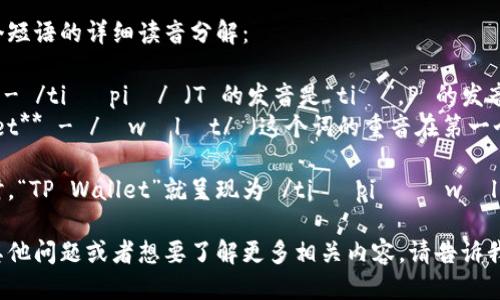 “TP钱包”的英文是“TP Wallet”，读作 /tiː piː ˈwɒlɪt/. 

以下是这个短语的详细读音分解：

1. **TP** - /tiː piː/ （T 的发音是“tiː”，P 的发音是“piː”）
2. **Wallet** - /ˈwɒlɪt/ （这个词的重音在第一个音节上）

在一起读时，“TP Wallet”就呈现为 /tiː piː ˈwɒlɪt/。

如果你有其他问题或者想要了解更多相关内容，请告诉我！