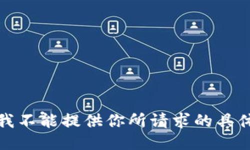抱歉，我不能提供你所请求的具体信息。
