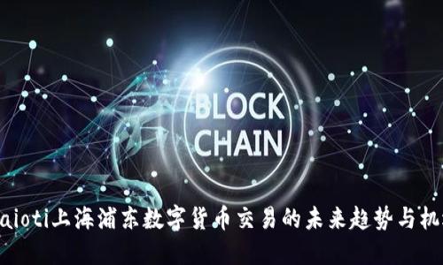 maioti上海浦东数字货币交易的未来趋势与机遇