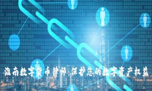 淮南数字货币律师:保护您的数字资产权益