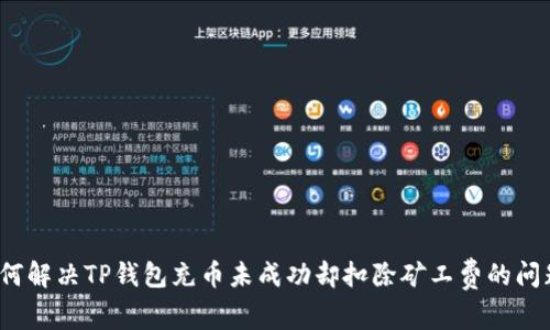 如何解决TP钱包充币未成功却扣除矿工费的问题？