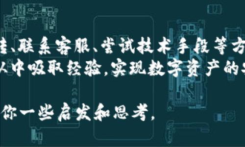 如何追回TP钱包误转的资产？实用指南与技巧已经为你准备好！

TP钱包, 资产转错, 资金追回, 加密货币/guanjianci

引言
在数字货币快速发展的时代，TP钱包作为一个受欢迎的数字资产管理工具，得到了越来越多用户的青睐。然而，随着用户的增多，关于资产转错地址的情况也时有发生。这让很多用户感到困惑和无助：当我们不小心将资产转错地址，该如何追回呢？你是不是也曾遇到过这样的烦恼？

了解TP钱包的转账机制
首先，让我们了解一下TP钱包的转账机制。TP钱包支持多种加密货币的管理和交易，用户可以通过简单的操作实现资产的转移。然而，区块链技术的不可逆性意味着，一旦交易被确认，资金就会永久性地发送到指定地址。这种特性在提高交易效率的同时，也埋下了误转的隐患。
在进行转账操作时，用户需要仔细核对接收地址、转账金额和其他相关信息。任何一点小的失误，都可能导致资金的永久损失。这让我们更加明白，转账时需要保持警惕。

误转地址后的第一步：冷静应对
一旦你发现自己误将资产转到了错误的地址，首先要做的就是保持冷静。虽然这个时候你可能会感到焦虑和恐惧，但冷静下来的思考会让你更清晰地评估情况。问问自己，是否有及时的记录或交易代码？这些信息可能在后续的资金追回过程中起到关键作用。

查看交易状态
在冷静下来后，第一时间检查该笔交易的状态。登录你的TP钱包，查看交易历史记录，找到相关的交易信息。大多数情况下，钱包会显示交易ID、交易时间、发送和接收地址等详细信息。这些数据不仅帮助你记录发生了什么，也为后续的操作提供依据。
在区块链浏览器中输入交易ID，你可以了解此次交易是否已被确认，如果已经确认，说明资金已经安全地发送到了那个地址，你的下一步采取措施可能会更加复杂。

尝试联系接收地址的钱包服务提供商
如果误转的资产是发送到某个交易所或钱包服务商提供的地址，有可能通过联系客服寻求帮助。尽管大多数加密钱包和交易所声明不对误转的资金负责，但在某些情况下，如果你能提供足够的证据，或许仍有机会追回资金。
例如，提供错误转账的交易ID、错误地址和你的个人信息，意图表明这是一个非意图的转账，而不是一次故意的欺诈行为。有时候，客服人员会对这种情况进行审核，并可能帮助你返还误转资产。

技术上的解决方案
如果你误转的资金很大，而接收地址是一个非中心化的钱包地址，你可以尝试使用某些技术手段来恢复资金。尽管这种方法的成功率较低，但值得一试。
有些第三方服务宣称可以帮助用户追回误转的资产，然而这类服务往往具有风险性。在选择使用这种服务时，一定要谨慎，需评估其可信度和成功案件比例。

预防未来发生类似错误的方法
在经历了一次误转之后，重要的是要总结教训，以防未来再犯。你是不是也在想，“我该如何防止这样的错误再次发生？”以下是一些预防的小技巧：
ul
    li多重核对：在进行转账操作时，务必多次核对地址及其他信息，使用复印粘贴功能，减少手动输入。/li
    li小额测试：在进行大额转账时，先进行一次小额测试转账，确认交易无误后再进行大额转账。/li
    li使用标签标签：可为你的常用地址命名或设定标签，以免混淆。/li
    li定期清理：将不再使用的地址清理掉，减少误操作的可能。/li
/ul

最终的思考：学习与成长
每一次错误都是一次学习的机会，尤其在快速发展的加密货币业务中，技术和流程在不断变化。把遇到的问题视为提升自己管理能力的契机，才能在这条探索的路上走得更远。你是不是也有过这样的感觉，误转的资产其实也教会了你更谨慎和细心？
合理利用每一次经验，无论是成功还是失败，都将使我们的数字资产管理能力愈发精湛。

总结
在数字资产的世界里，误转资金并非个例，及时、有效的应对能够让损失降到最低。通过了解TP钱包的转账机制、冷静应对误转、联系客服、尝试技术手段等方式，你有可能追回丢失的资金。
未来在进行转账时，保持谨慎，多重核对和尝试测试转账，可以减少类似错误的发生。无论遇到什么情况，希望每位用户都能从中吸取经验，实现数字资产的安全管理。

记住，数字货币虽然神秘莫测，但只要保持学习的态度，就能更好地掌控它们。你觉得呢？希望这个指南能对你有所帮助，带给你一些启发和思考。