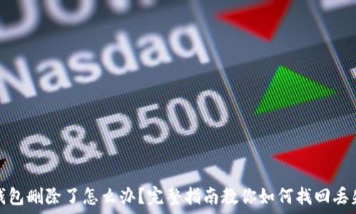   
以太坊钱包删除了怎么办？完整指南教你如何找回丢失的钱包
