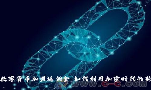 揭秘数字货币加盟返佣金：如何利用加密时代的新机遇